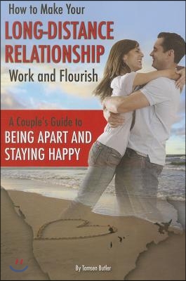 How to Make Your Long-Distance Relationship Work and Flourish: A Couple&#39;s Guide to Being Apart and Staying Happy