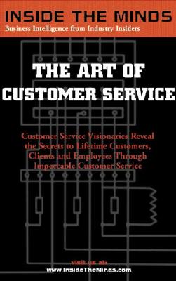 The Art of Customer Service: Customer Service Visionaries Reveal the Secrets to Lifetime Customers,