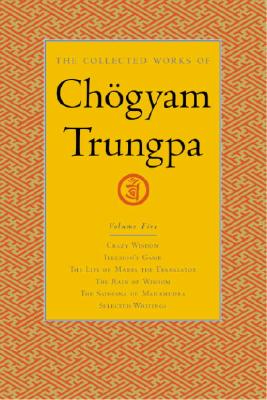 The Collected Works of Chogyam Trungpa, Volume 5: Crazy Wisdom-Illusion&#39;s Game-The Life of Marpa the Translator (Excerpts)-The Rain of Wisdom (Excerpt