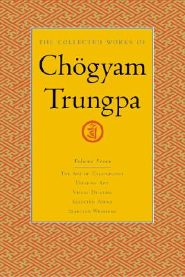 The Collected Works of Chogyam Trungpa, Volume 7: The Art of Calligraphy (Excerpts)-Dharma Art-Visual Dharma (Excerpts)-Selected Poems-Selected Writin