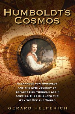 Humboldt&#39;s Cosmos: Alexander Von Humboldt and the Latin American Journey That C