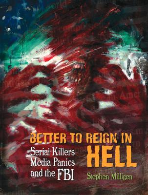 Better to Reign in Hell: Serial Killers, Media Panics and the FBI