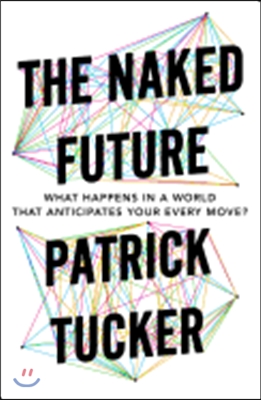 The Naked Future: What Happens in a World That Anticipates Your Every Move?