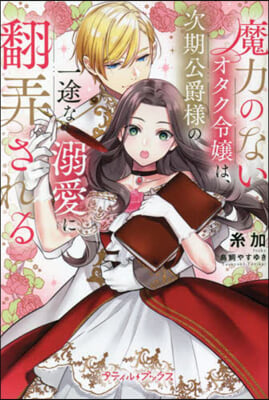 魔力のないオタク令孃は,次期公爵樣の一途な溺愛に飜弄される  