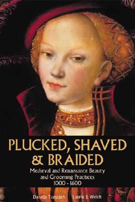 Plucked, Shaved &amp; Braided: Medieval and Renaissance Beauty and Grooming Practices 1000-1600