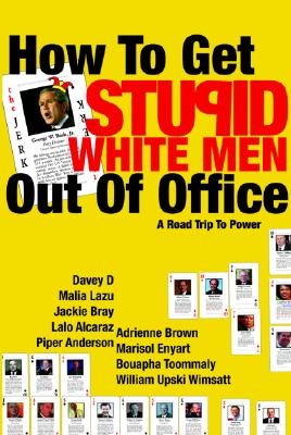 How to Get Stupid White Men Out of Office: The Anti-Politics, Un-Boring Guide to Power