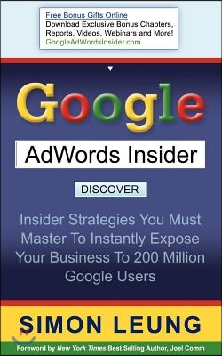 Google AdWords Insider: Insider Strategies You Must Master to Instantly Expose Your Business to 200 Million Google Users