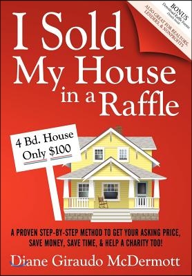 I Sold My House in a Raffle: A Proven Step-By-Step Method to Get Your Asking Price, Save Money, Save Time, and Help a Charity Too!