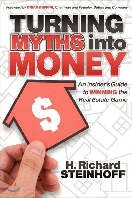 Turning Myths Into Money: An Insider&#39;s Guide to Winning the Real Estate Game