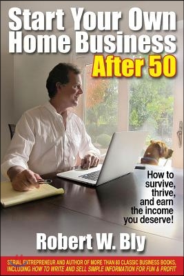 Start Your Own Home Business After 50: How to Survive, Thrive, and Earn the Income You Deserve!