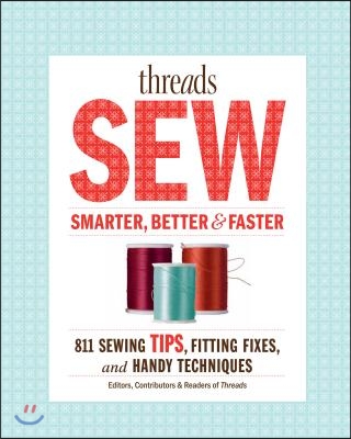 Threads Sew Smarter, Better & Faster: 894 Sewing Tips, Fitting Fixes, and Handy Techniques