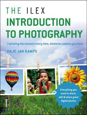 The Ilex Introduction to Photography: Capture the Moment Every Time, Whatever Camera You Have