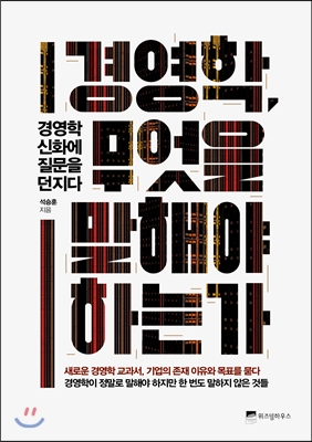 경영학 무엇을 말해야 하는가- 경영학 신화에 질문을 던지다 - 석승훈 (지은이) | 위즈덤하우스