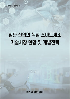 첨단 산업의 핵심 스마트제조 기술시장 현황 및 개발전략