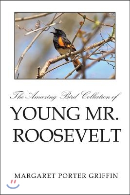 The Amazing Bird Collection of Young Mr. Roosevelt: The Determined Independent Study of a Boy Who Became America&#39;s 26th President