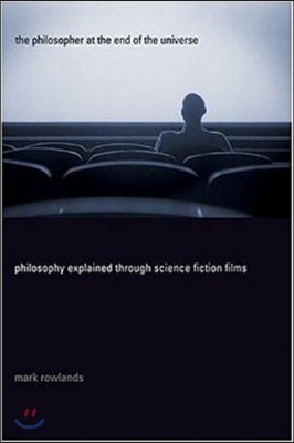 The Philosopher at the End of the Universe: Philosophy Explained Through Science Fiction Films