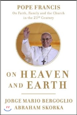 On Heaven and Earth: Pope Francis on Faith, Family, and the Church in the Twenty-First Century