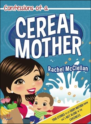 Confessions of a Cereal Mother: True Stories to Let Every Mother Know She&#39;s Not Alone in the Craziness