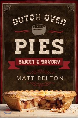 Dutch Oven Pies: Sweet and Savory: Sweet and Savory