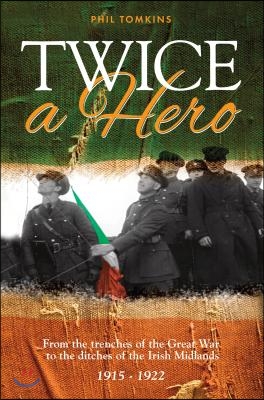 Twice a Hero: From the trenches of the Great War to the ditches of the Irish Midlands 1915 - 1922