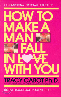 How to Make a Man Fall in Love with You: The Fail-Proof, Fool-Proof Method
