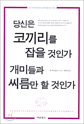 당신은 코끼리를 잡을 것인가 개미들과 씨름만 할 것인가