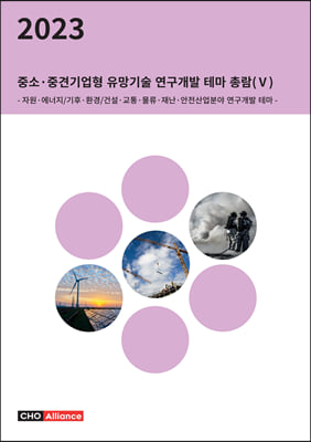 2023년 중소&#183;중견기업형 유망기술 연구개발 테마 총람(Ⅴ) - 자원&#183;에너지/기후&#183;환경/건설&#183;교통&#183;물류&#183;재난&#183;안전산업분야 연구개발 테마