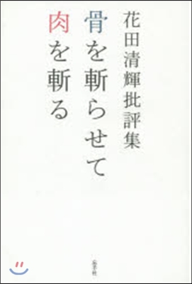 花田淸輝批評集 骨を斬らせて肉を斬る