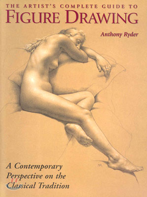 The Artist's Complete Guide to Figure Drawing: A Contemporary Master Reveals the Secrets of Drawing the Human Form