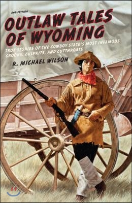 Outlaw Tales of Wyoming: True Stories of the Cowboy State&#39;s Most Infamous Crooks, Culprits, and Cutthroats