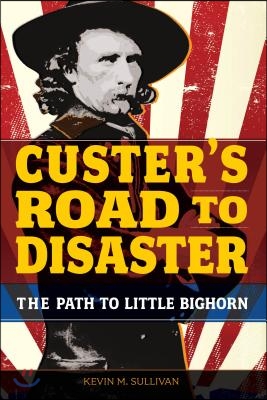 Custer's Road to Disaster: The Path to Little Bighorn