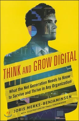 Think and Grow Digital: What the Net Generation Needs to Know to Survive and Thrive in Any Organization