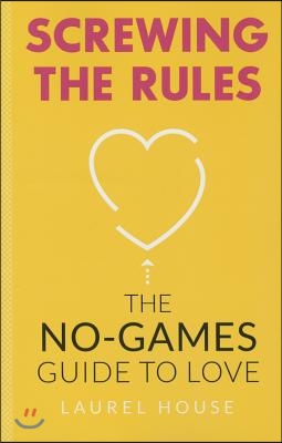 Screwing the Rules: The No-Games Guide to Love