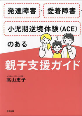 發達障害.愛着障害.小兒期逆境體驗(ACE)のある親子支援ガイド 