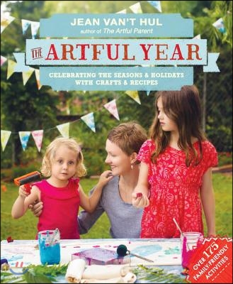 The Artful Year: Celebrating the Seasons and Holidays with Crafts and Recipes--Over 175 Family- Friendly Activities