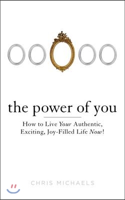 The Power of You: How to Live Your Authentic, Exciting, Joy-Filled Life Now!