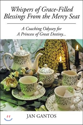 Whispers of Grace-Filled Blessings from the Mercy Seat: A Coaching Odyssey for a Princess of Great Destiny...