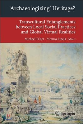 &#39;Archaeologizing&#39; Heritage?: Transcultural Entanglements Between Local Social Practices and Global Virtual Realities