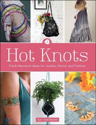 Hot Knots: Fresh Macram? Ideas for Jewelry, Home, and Fashion