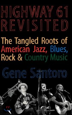 Highway 61 Revisited: The Tangled Roots of American Jazz, Blues, Rock, &amp; Country Music