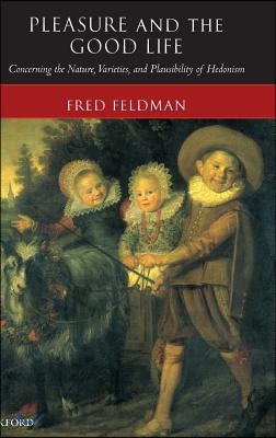 Pleasure and the Good Life: Concerning the Nature, Varieties, and Plausibility of Hedonism