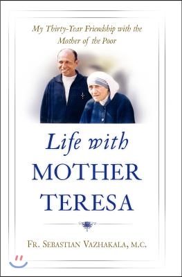 Life with Mother Teresa: My Thirty-Year Friendship with the Mother of the Poor