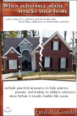 When Substance Abuse Attacks Your Home: A True Story of a Minister and His Family, Who Faced Drug Addiction in Their Home and Lost.