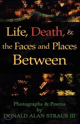 Life, Death, &amp; the Faces and Places Between