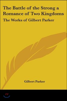 The Battle of the Strong a Romance of Two Kingdoms: The Works of Gilbert Parker