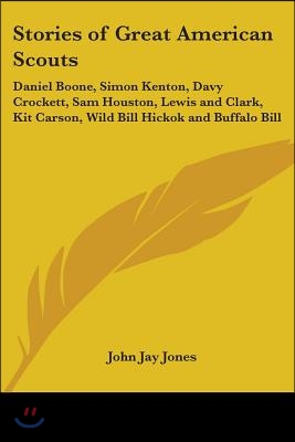 Stories of Great American Scouts: Daniel Boone, Simon Kenton, Davy Crockett, Sam Houston, Lewis and Clark, Kit Carson, Wild Bill Hickok and Buffalo Bi