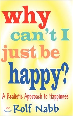 Why Can&#39;t I Just Be Happy? A Realistic Approach to Happiness