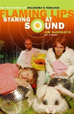 Staring at Sound: The True Story of Oklahoma&#39;s Fabulous Flaming Lips: