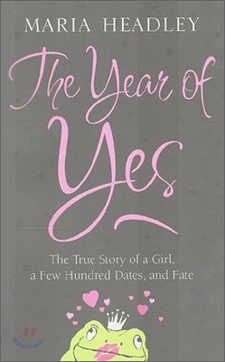 The Year of Yes : The True Story of a Girl, a Few Hundred Dates, and Fate