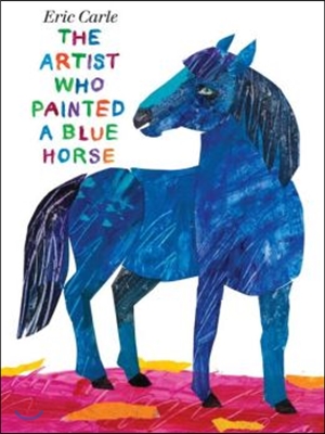 Eric Carle : The Artist Who Painted a Blue Horse